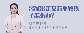 离家出走女方不管孩子怎么办?