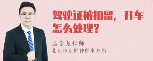 驾驶证被扣留，开车怎么处理？