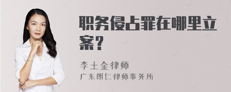 职务侵占罪在哪里立案？