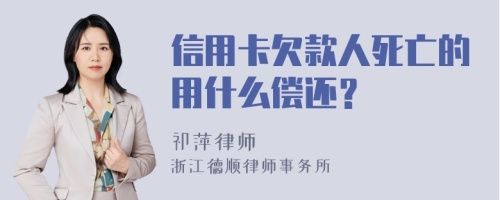 信用卡欠款人死亡的用什么偿还？