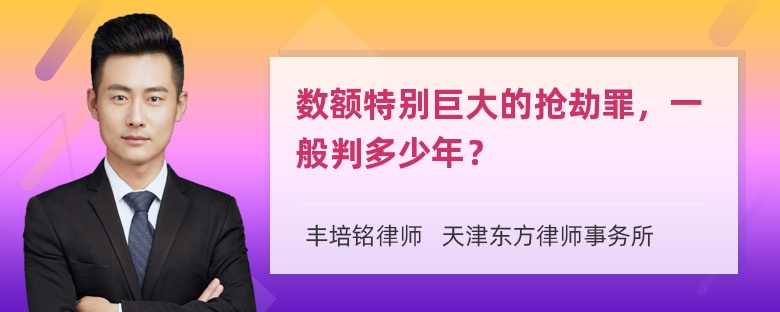 数额特别巨大的抢劫罪，一般判多少年？