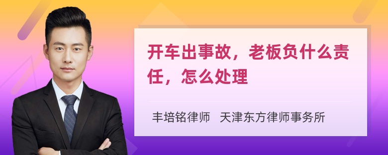 开车出事故，老板负什么责任，怎么处理