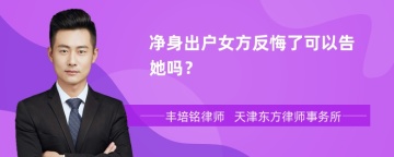 净身出户女方反悔了可以告她吗？