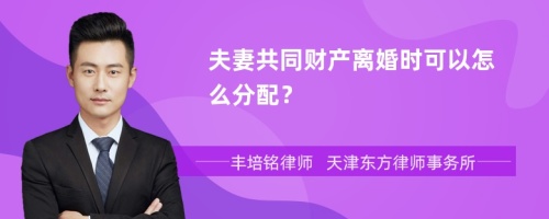 夫妻共同财产离婚时可以怎么分配？