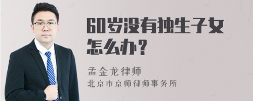 60岁没有独生子女怎么办？