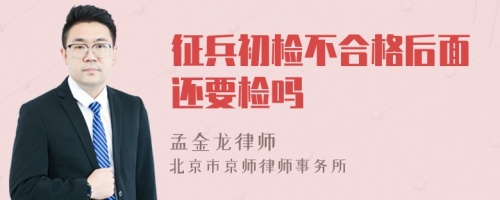 征兵初检不合格后面还要检吗