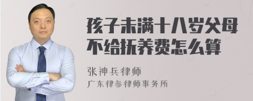 孩子未满十八岁父母不给抚养费怎么算