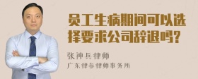 员工生病期间可以选择要求公司辞退吗?