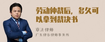 劳动仲裁后，多久可以拿到裁决书