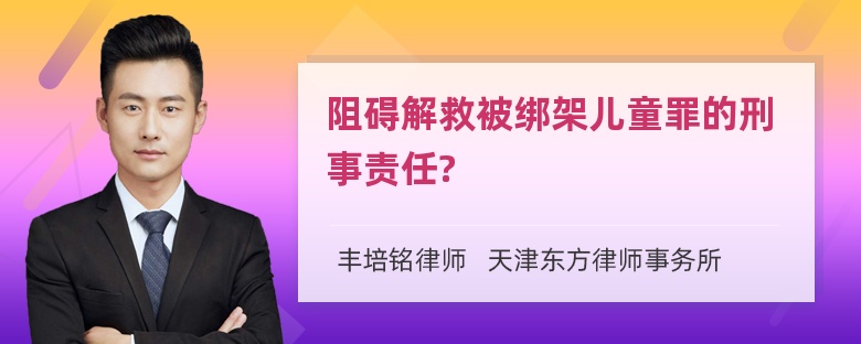 阻碍解救被绑架儿童罪的刑事责任?