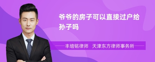 爷爷的房子可以直接过户给孙子吗