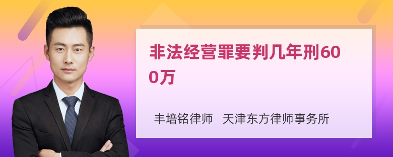 非法经营罪要判几年刑600万