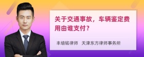 关于交通事故，车辆鉴定费用由谁支付？