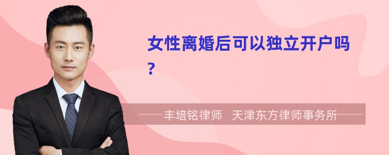 女性离婚后可以独立开户吗?