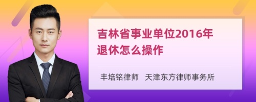 吉林省事业单位2016年退休怎么操作