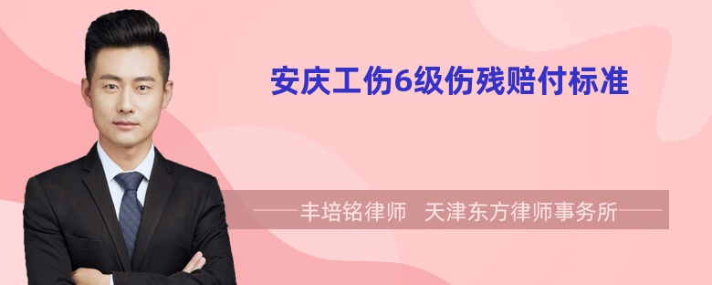 安庆工伤6级伤残赔付标准