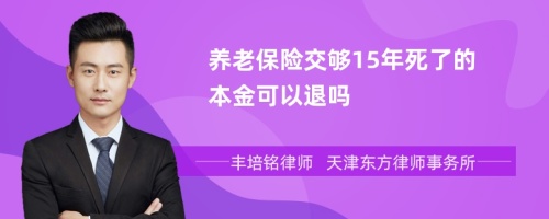 养老保险交够15年死了的本金可以退吗