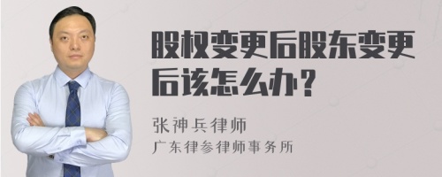 股权变更后股东变更后该怎么办？