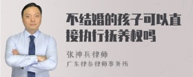 不结婚的孩子可以直接执行抚养权吗