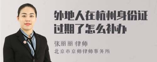 外地人在杭州身份证过期了怎么补办