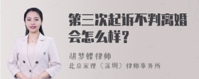 第三次起诉不判离婚会怎么样？