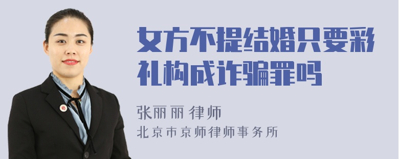 女方不提结婚只要彩礼构成诈骗罪吗