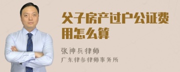 父子房产过户公证费用怎么算