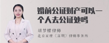 婚前公证财产可以一个人去公证处吗