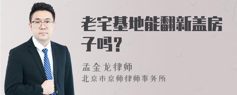 老宅基地能翻新盖房子吗？