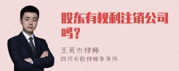 股东有权利注销公司吗？