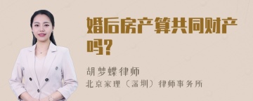 婚后房产算共同财产吗?