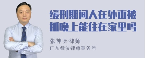 缓刑期间人在外面被抓晚上能住在家里吗