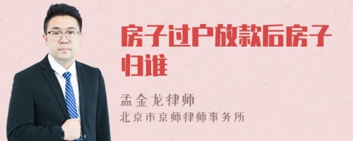 房子过户放款后房子归谁