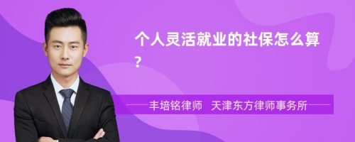 个人灵活就业的社保怎么算?