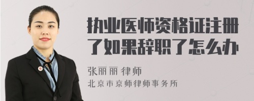 执业医师资格证注册了如果辞职了怎么办