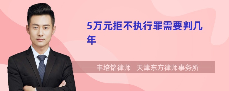 5万元拒不执行罪需要判几年