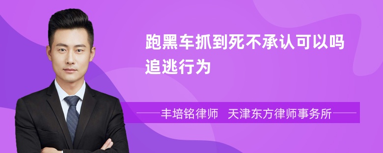 跑黑车抓到死不承认可以吗追逃行为