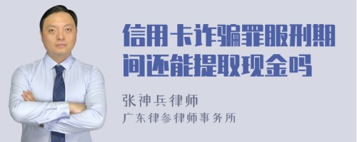 信用卡诈骗罪服刑期间还能提取现金吗