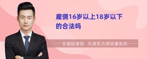 雇佣16岁以上18岁以下的合法吗