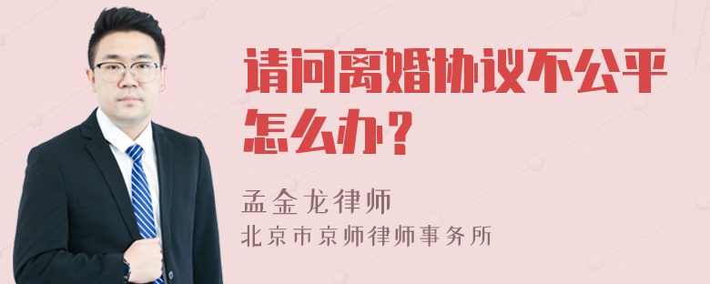 请问离婚协议不公平怎么办？