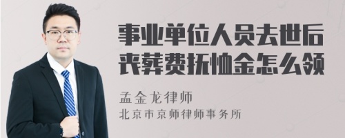 事业单位人员去世后丧葬费抚恤金怎么领