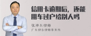 信用卡逾期后，还能用车过户给别人吗