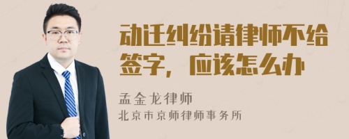 动迁纠纷请律师不给签字，应该怎么办