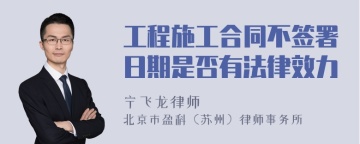 工程施工合同不签署日期是否有法律效力