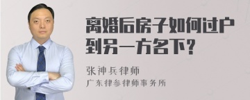 离婚后房子如何过户到另一方名下？