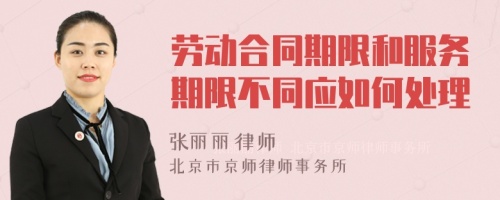 劳动合同期限和服务期限不同应如何处理