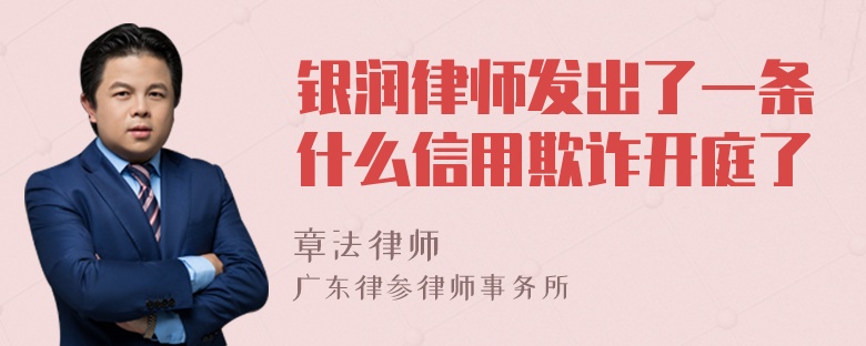 银润律师发出了一条什么信用欺诈开庭了