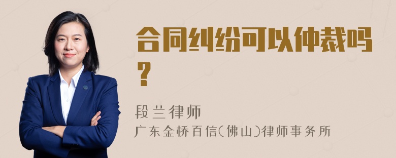 合同纠纷可以仲裁吗？