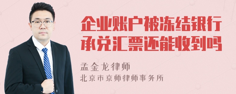 企业账户被冻结银行承兑汇票还能收到吗