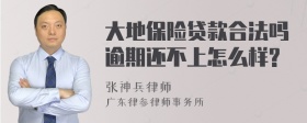 大地保险贷款合法吗逾期还不上怎么样?